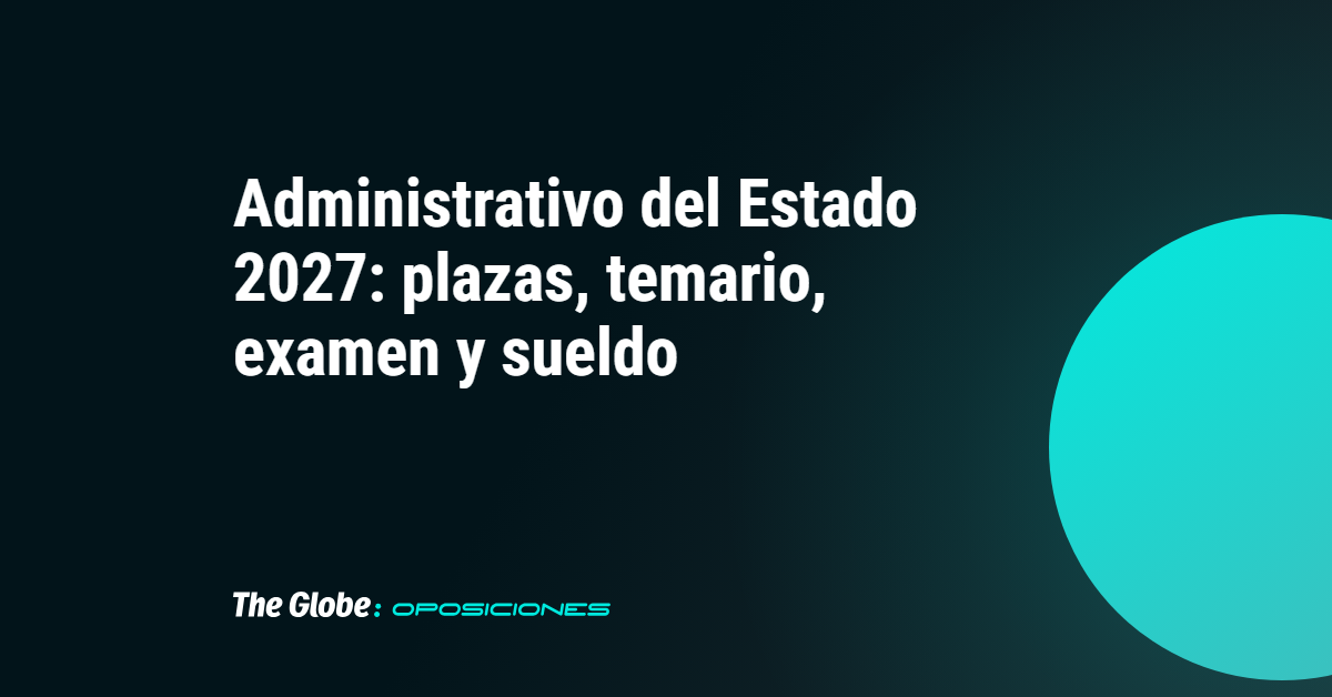 Administrativo del Estado 2027: plazas, temario, examen y sueldo